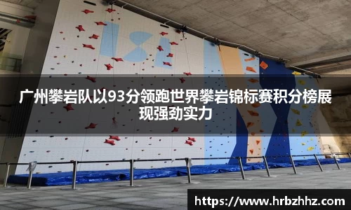 广州攀岩队以93分领跑世界攀岩锦标赛积分榜展现强劲实力