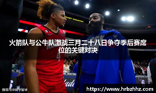 火箭队与公牛队激战三月二十八日争夺季后赛席位的关键对决