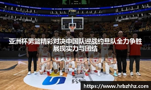 亚洲杯男篮精彩对决中国队迎战约旦队全力争胜展现实力与团结