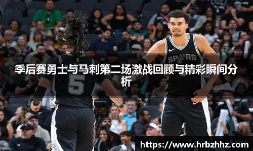 季后赛勇士与马刺第二场激战回顾与精彩瞬间分析