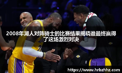 2008年湖人对阵骑士的比赛结果揭晓谁最终赢得了这场激烈对决
