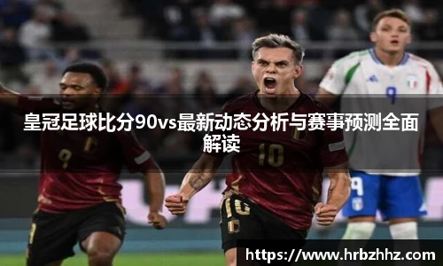皇冠足球比分90vs最新动态分析与赛事预测全面解读