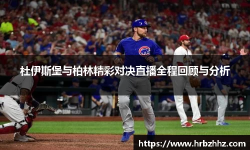 杜伊斯堡与柏林精彩对决直播全程回顾与分析